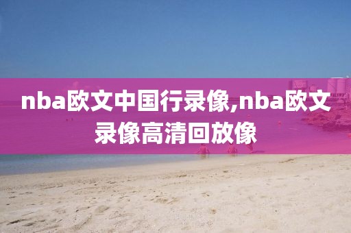 nba欧文中国行录像,nba欧文录像高清回放像