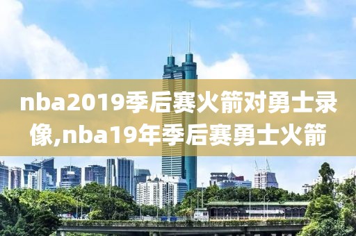 nba2019季后赛火箭对勇士录像,nba19年季后赛勇士火箭