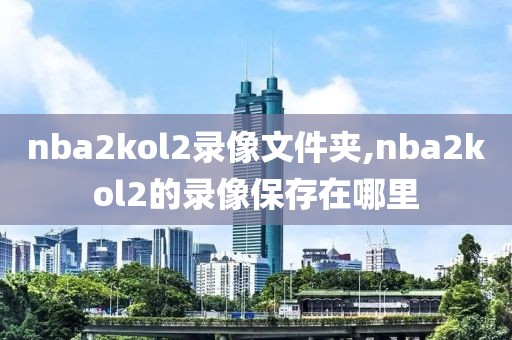 nba2kol2录像文件夹,nba2kol2的录像保存在哪里