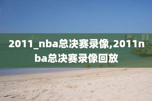 2011_nba总决赛录像,2011nba总决赛录像回放