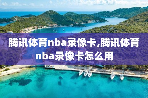 腾讯体育nba录像卡,腾讯体育nba录像卡怎么用