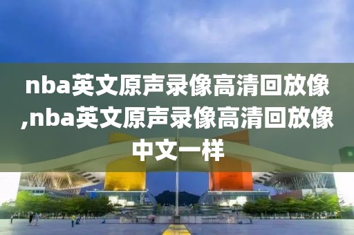 nba英文原声录像高清回放像,nba英文原声录像高清回放像中文一样