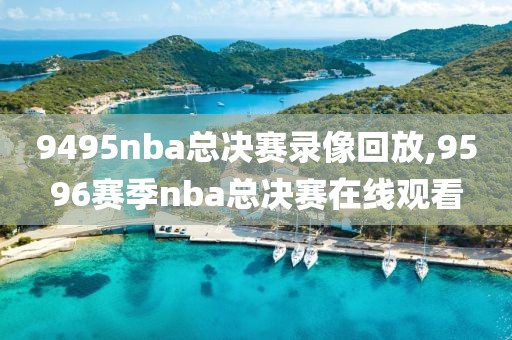 9495nba总决赛录像回放,9596赛季nba总决赛在线观看