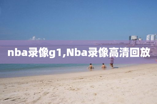 nba录像g1,Nba录像高清回放