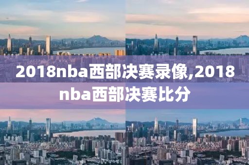 2018nba西部决赛录像,2018nba西部决赛比分