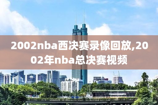 2002nba西决赛录像回放,2002年nba总决赛视频