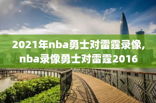 2021年nba勇士对雷霆录像,nba录像勇士对雷霆2016