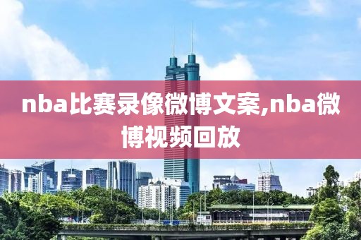 nba比赛录像微博文案,nba微博视频回放