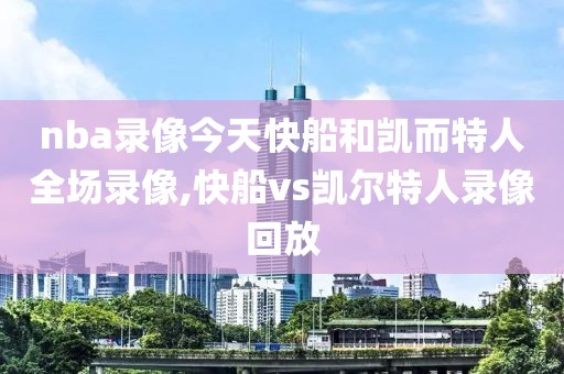 nba录像今天快船和凯而特人全场录像,快船vs凯尔特人录像回放