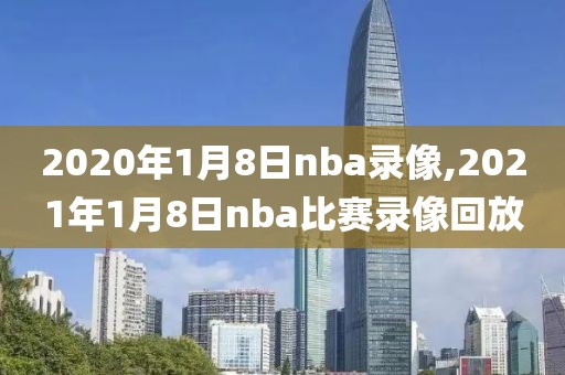 2020年1月8日nba录像,2021年1月8日nba比赛录像回放