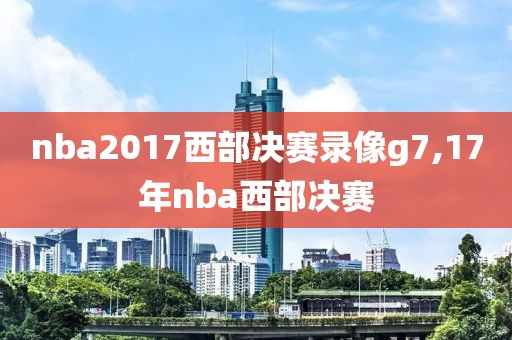 nba2017西部决赛录像g7,17年nba西部决赛