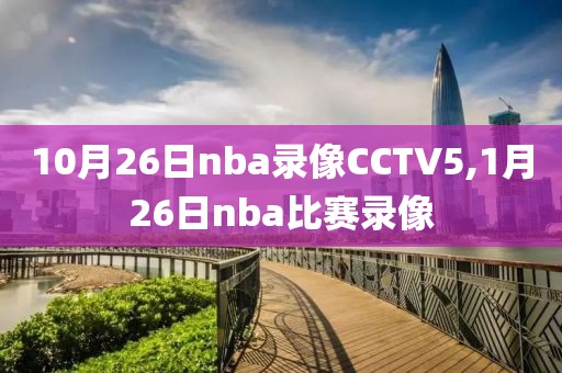 10月26日nba录像CCTV5,1月26日nba比赛录像