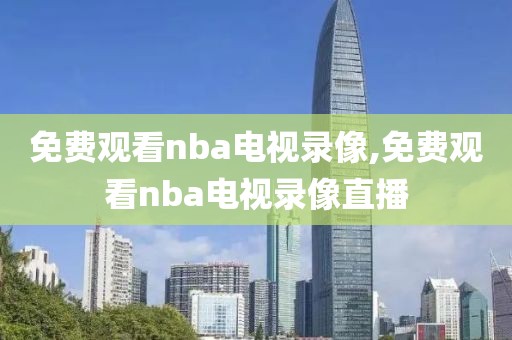 免费观看nba电视录像,免费观看nba电视录像直播