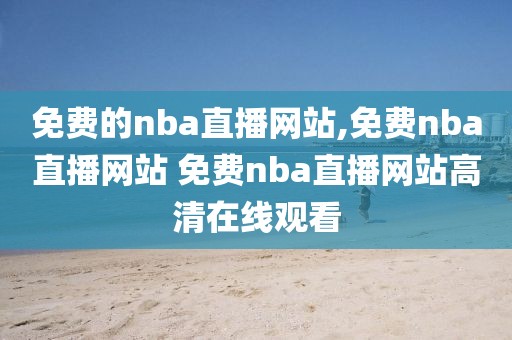 免费的nba直播网站,免费nba直播网站 免费nba直播网站高清在线观看