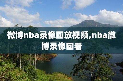 微博nba录像回放视频,nba微博录像回看