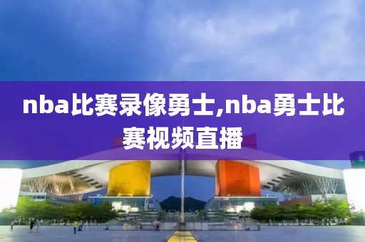 nba比赛录像勇士,nba勇士比赛视频直播