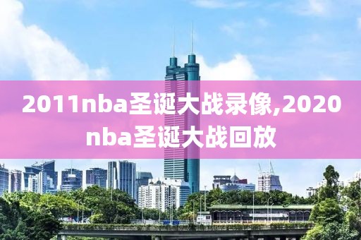 2011nba圣诞大战录像,2020nba圣诞大战回放