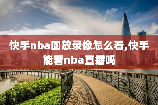 快手nba回放录像怎么看,快手能看nba直播吗