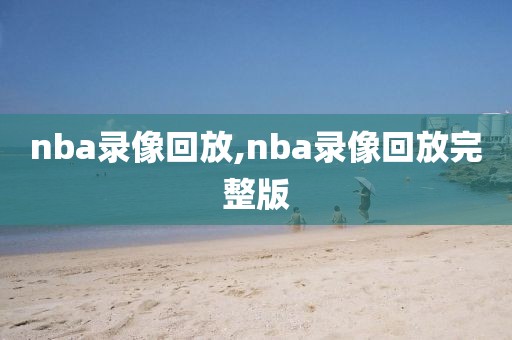 nba录像回放,nba录像回放完整版