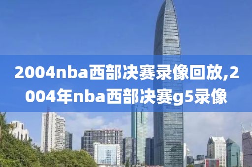 2004nba西部决赛录像回放,2004年nba西部决赛g5录像