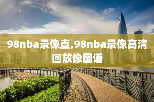 98nba录像直,98nba录像高清回放像国语