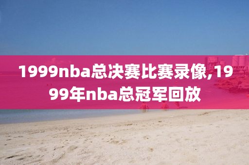 1999nba总决赛比赛录像,1999年nba总冠军回放