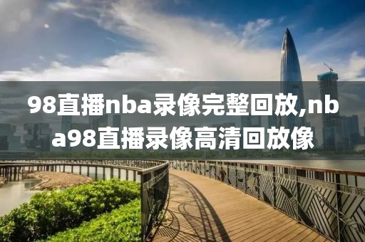 98直播nba录像完整回放,nba98直播录像高清回放像