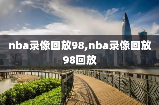 nba录像回放98,nba录像回放98回放