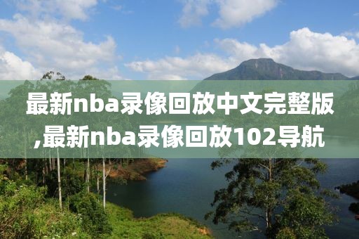 最新nba录像回放中文完整版,最新nba录像回放102导航