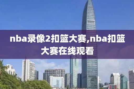 nba录像2扣篮大赛,nba扣篮大赛在线观看