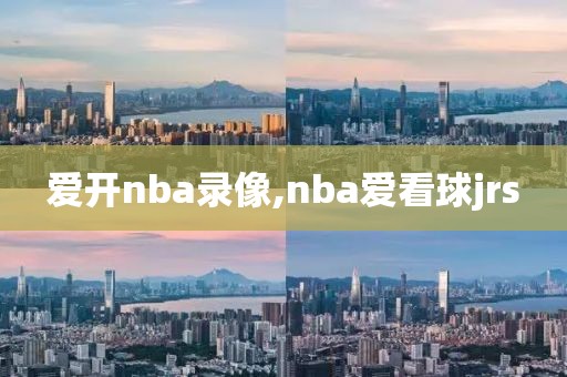 爱开nba录像,nba爱看球jrs