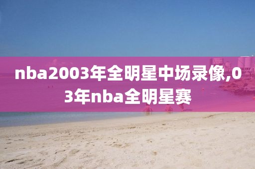 nba2003年全明星中场录像,03年nba全明星赛