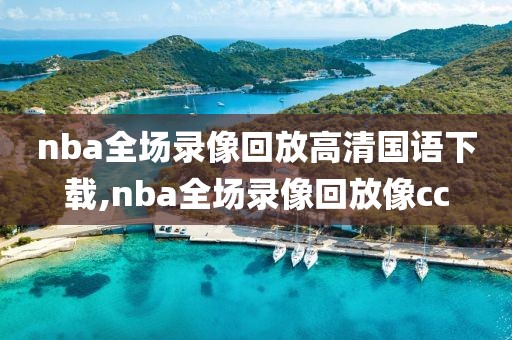 nba全场录像回放高清国语下载,nba全场录像回放像cc