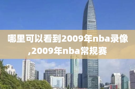 哪里可以看到2009年nba录像,2009年nba常规赛