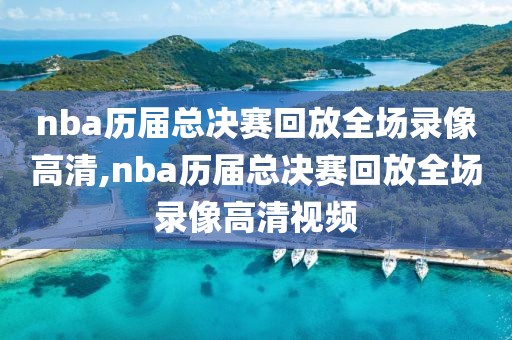 nba历届总决赛回放全场录像高清,nba历届总决赛回放全场录像高清视频