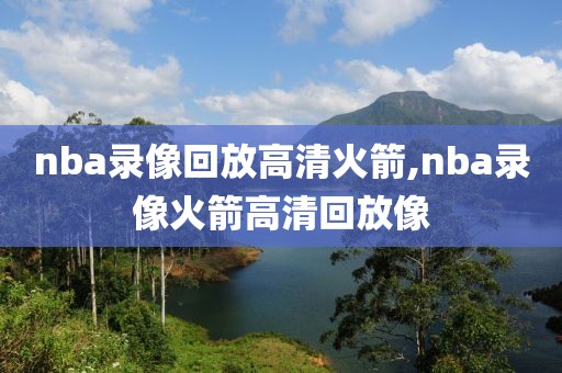 nba录像回放高清火箭,nba录像火箭高清回放像