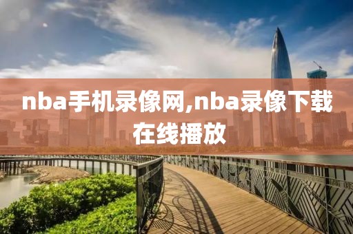 nba手机录像网,nba录像下载 在线播放