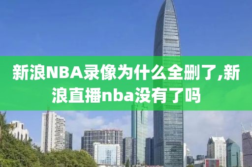 新浪NBA录像为什么全删了,新浪直播nba没有了吗