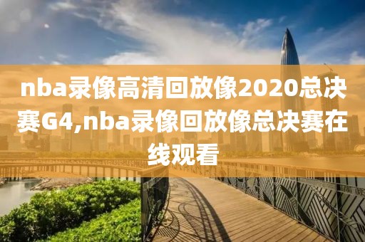 nba录像高清回放像2020总决赛G4,nba录像回放像总决赛在线观看