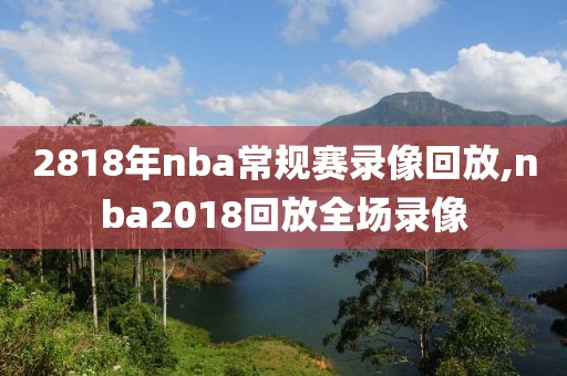 2818年nba常规赛录像回放,nba2018回放全场录像