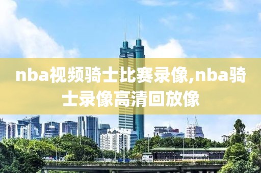 nba视频骑士比赛录像,nba骑士录像高清回放像