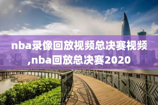 nba录像回放视频总决赛视频,nba回放总决赛2020