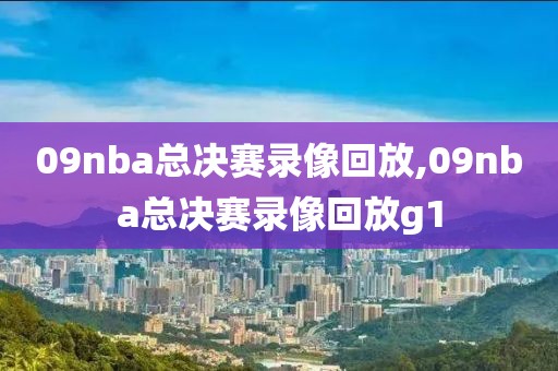 09nba总决赛录像回放,09nba总决赛录像回放g1