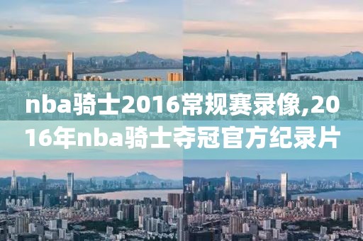 nba骑士2016常规赛录像,2016年nba骑士夺冠官方纪录片