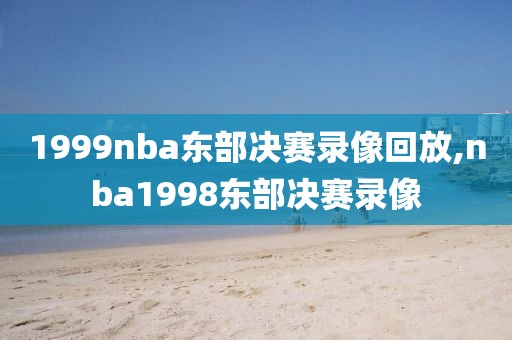 1999nba东部决赛录像回放,nba1998东部决赛录像