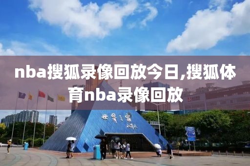 nba搜狐录像回放今日,搜狐体育nba录像回放