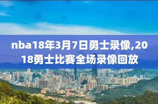 nba18年3月7日勇士录像,2018勇士比赛全场录像回放