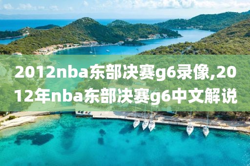 2012nba东部决赛g6录像,2012年nba东部决赛g6中文解说