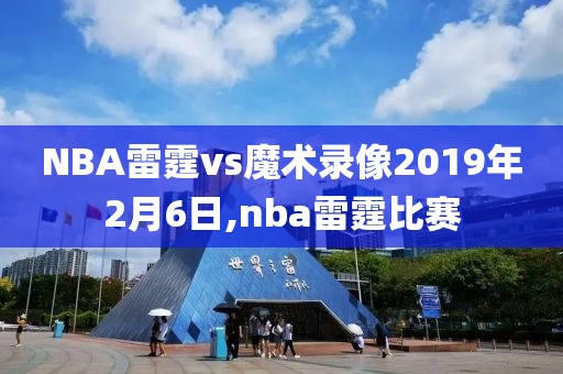 NBA雷霆vs魔术录像2019年2月6日,nba雷霆比赛