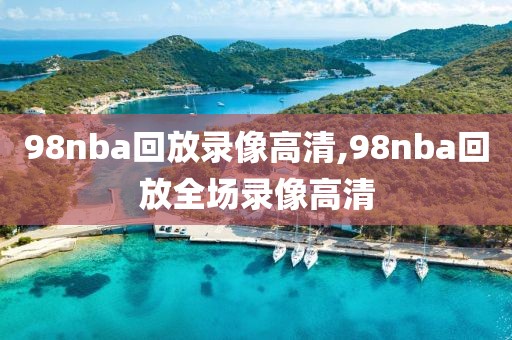 98nba回放录像高清,98nba回放全场录像高清